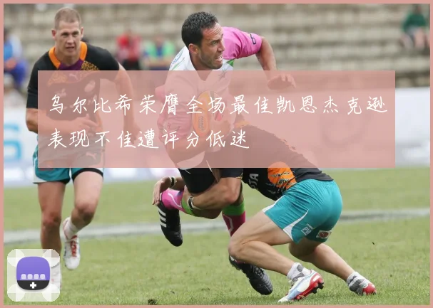 乌尔比希荣膺全场最佳凯恩杰克逊表现不佳遭评分低迷