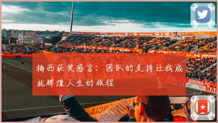 梅西获奖感言：团队的支持让我成就辉煌人生的旅程