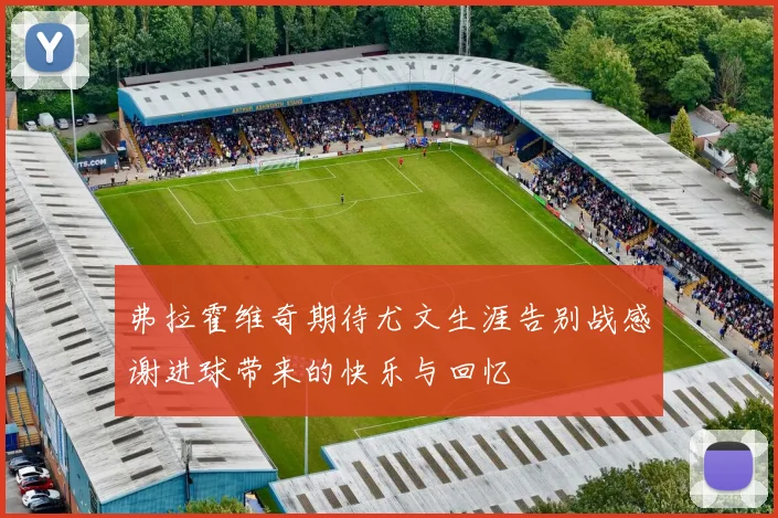 弗拉霍维奇期待尤文生涯告别战感谢进球带来的快乐与回忆