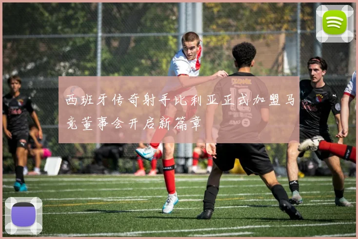 西班牙传奇射手比利亚正式加盟马竞董事会开启新篇章