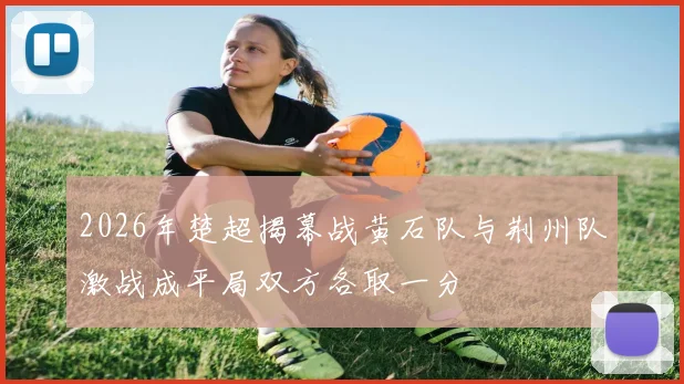 2026年楚超揭幕战黄石队与荆州队激战成平局双方各取一分