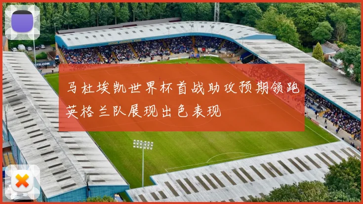 马杜埃凯世界杯首战助攻预期领跑英格兰队展现出色表现