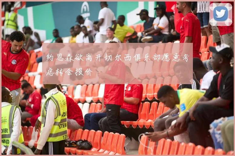 约恩森欲离开切尔西俱乐部愿意考虑转会报价